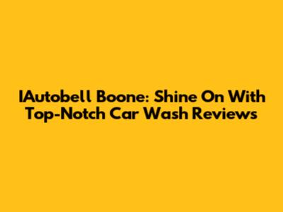 IAutobell Boone: Shine On With Top-Notch Car Wash Reviews