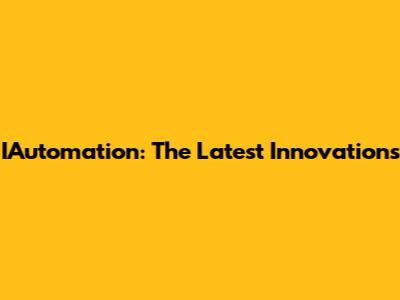 IAutomation: The Latest Innovations