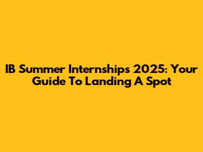 IB Summer Internships 2025: Your Guide To Landing A Spot