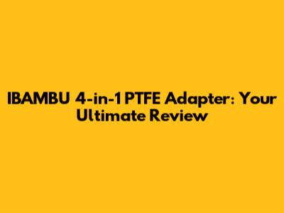IBAMBU 4-in-1 PTFE Adapter: Your Ultimate Review