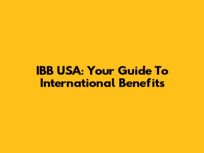 IBB USA: Your Guide To International Benefits