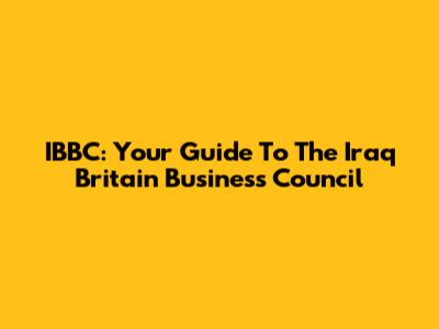 IBBC: Your Guide To The Iraq Britain Business Council