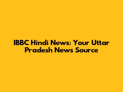 IBBC Hindi News: Your Uttar Pradesh News Source