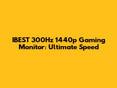 IBEST 300Hz 1440p Gaming Monitor: Ultimate Speed