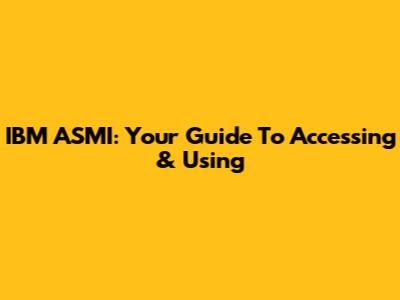 IBM ASMI: Your Guide To Accessing & Using