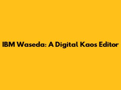 IBM Waseda: A Digital Kaos Editor