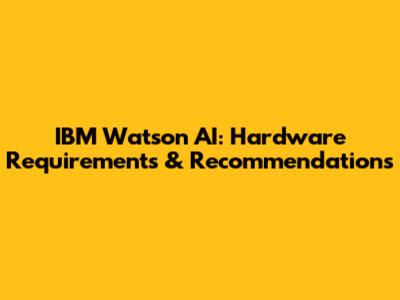 IBM Watson AI: Hardware Requirements & Recommendations