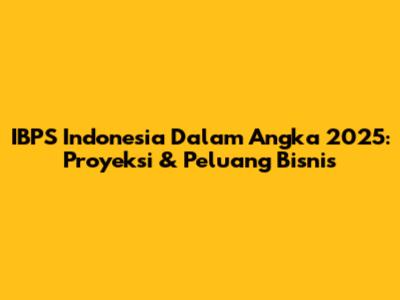 IBPS Indonesia Dalam Angka 2025: Proyeksi & Peluang Bisnis