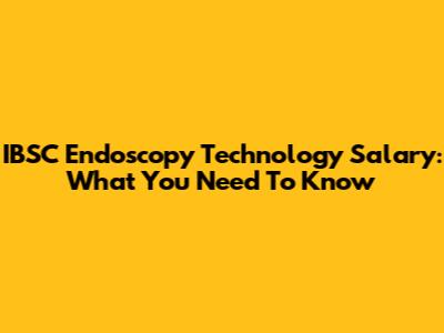 IBSC Endoscopy Technology Salary: What You Need To Know