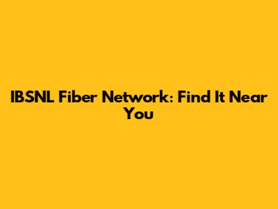 IBSNL Fiber Network: Find It Near You