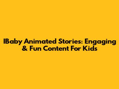 IBaby Animated Stories: Engaging & Fun Content For Kids