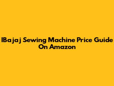 IBajaj Sewing Machine Price Guide On Amazon