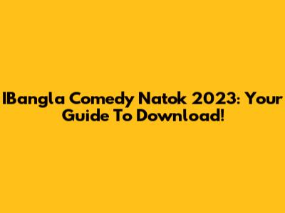 IBangla Comedy Natok 2023: Your Guide To Download!