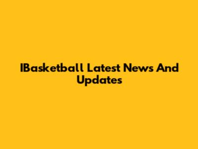 IBasketball Latest News And Updates