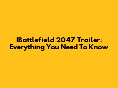 IBattlefield 2047 Trailer: Everything You Need To Know