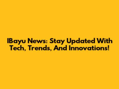 IBayu News: Stay Updated With Tech, Trends, And Innovations!