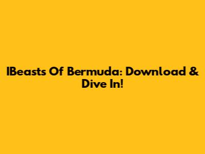 IBeasts Of Bermuda: Download & Dive In!