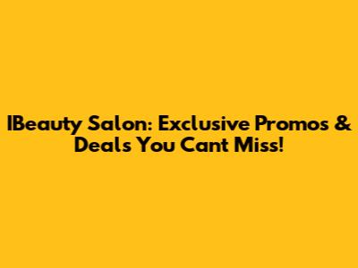 IBeauty Salon: Exclusive Promos & Deals You Can't Miss!