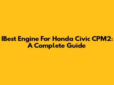IBest Engine For Honda Civic CPM2: A Complete Guide