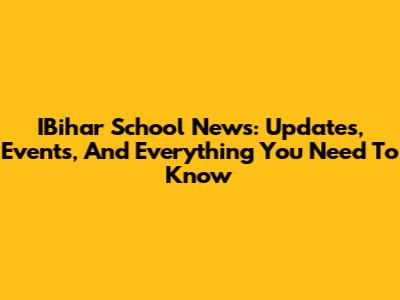 IBihar School News: Updates, Events, And Everything You Need To Know