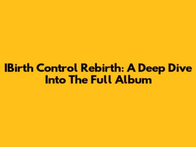 IBirth Control Rebirth: A Deep Dive Into The Full Album