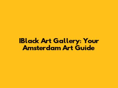 IBlack Art Gallery: Your Amsterdam Art Guide