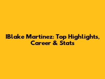 IBlake Martinez: Top Highlights, Career & Stats