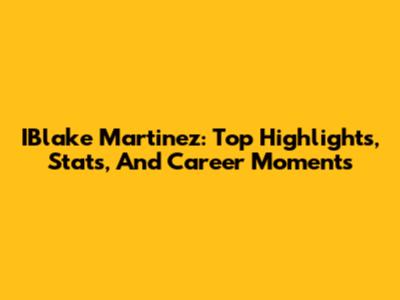 IBlake Martinez: Top Highlights, Stats, And Career Moments