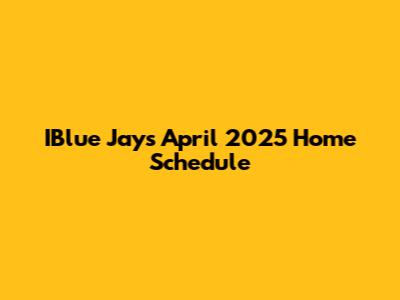 IBlue Jays April 2025 Home Schedule