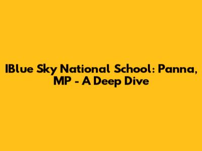 IBlue Sky National School: Panna, MP - A Deep Dive