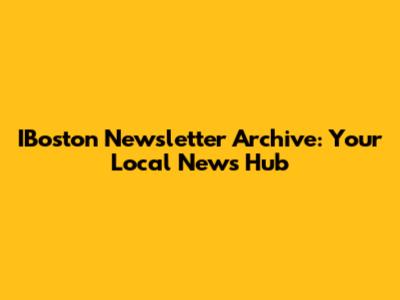 IBoston Newsletter Archive: Your Local News Hub