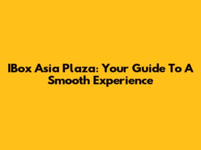 IBox Asia Plaza: Your Guide To A Smooth Experience