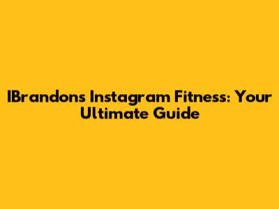 IBrandon's Instagram Fitness: Your Ultimate Guide