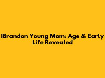 IBrandon Young Mom: Age & Early Life Revealed