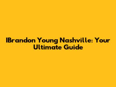 IBrandon Young Nashville: Your Ultimate Guide