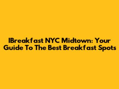 IBreakfast NYC Midtown: Your Guide To The Best Breakfast Spots