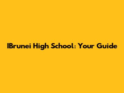IBrunei High School: Your Guide
