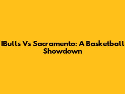 IBulls Vs Sacramento: A Basketball Showdown