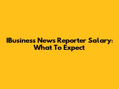 IBusiness News Reporter Salary: What To Expect