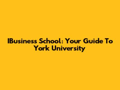 IBusiness School: Your Guide To York University