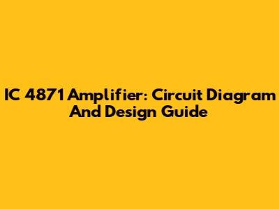 IC 4871 Amplifier: Circuit Diagram And Design Guide