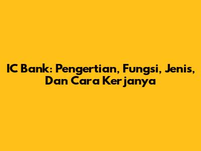 IC Bank: Pengertian, Fungsi, Jenis, Dan Cara Kerjanya