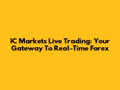 IC Markets Live Trading: Your Gateway To Real-Time Forex