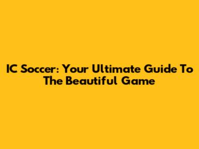 IC Soccer: Your Ultimate Guide To The Beautiful Game