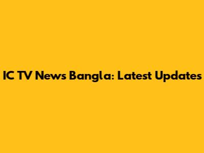 IC TV News Bangla: Latest Updates