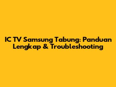 IC TV Samsung Tabung: Panduan Lengkap & Troubleshooting