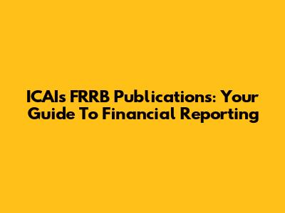 ICAI's FRRB Publications: Your Guide To Financial Reporting