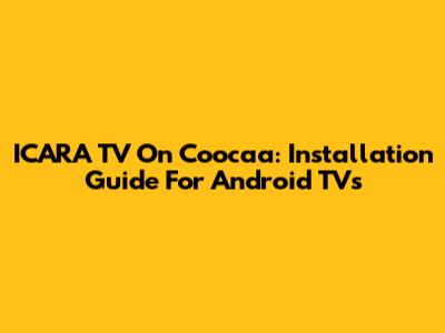 ICARA TV On Coocaa: Installation Guide For Android TVs