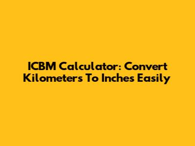 ICBM Calculator: Convert Kilometers To Inches Easily