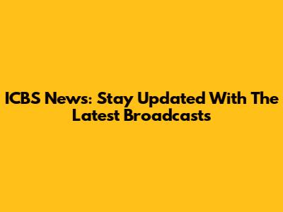 ICBS News: Stay Updated With The Latest Broadcasts